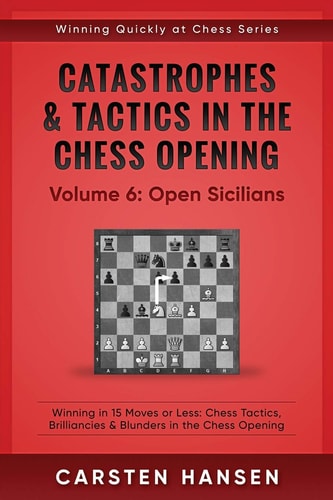 Catastrophes and Tactics in the Chess Opening - Volume 6: Open Sicilians Winning in 15 Moves Or Less: Chess Tactics, Brilliancies and Blunders in the Chess Opening