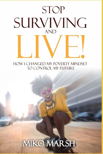 Stop Surviving and LIVE! How I Changed My Poverty Mindset to Control My Future