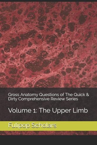 Gross Anatomy Questions of the Quick and Dirty Comprehensive Review Series Volume 1: the Upper Limb