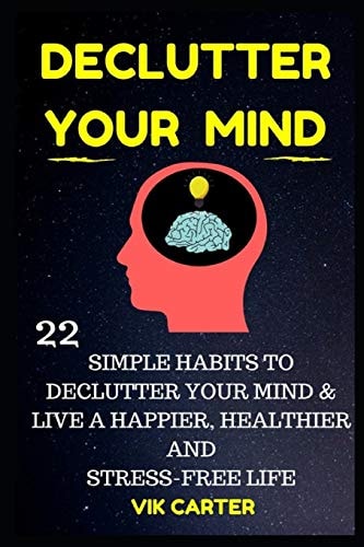 Declutter Your Mind Now - 22 Simple Habits to Declutter Your Mind and Live a Happier, Healthier and Stress-Free Life How to Eliminate Worry, Anxiety and Negative Thinking to Live a Richer Life
