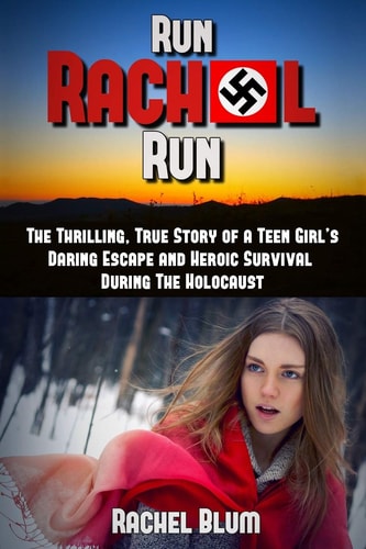 Run Rachel Run The Thrilling, True Story of a Teen Girl's Daring Escape and Heroic Survival During the Holocaust