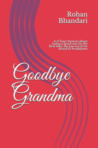 Goodbye Grandma A 12 Hour Memoir about Losing a Loved One for the First Time; the Journey from Denial to Breakdown