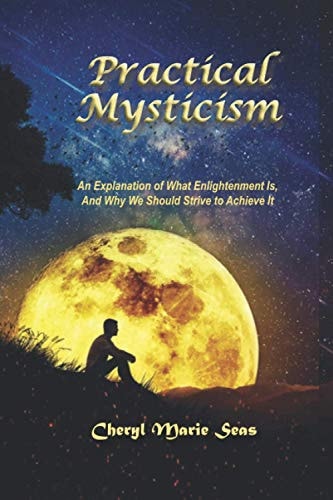 Practical Mysticism An Explanation of What Enlightenment Is, And Why We Should Strive to Achieve It
