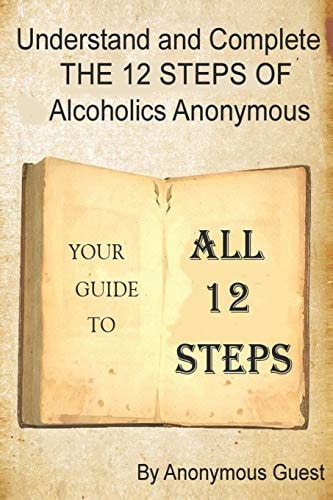 Understand and Complete the 12 Steps of Alcoholics Anonymous Your Guide to All 12 Steps