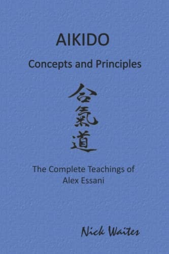 Aikido Concepts and Principles The Complete Teachings of Alex Essani