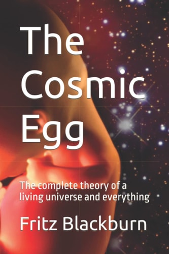 The Cosmic Egg The Complete Theory of a Living Universe and Everything