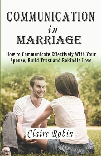 Communication In Marriage How to Communicate Effectively With Your Spouse, Build Trust and Rekindle Love