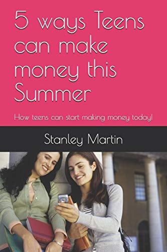 5 Ways Teens Can Make Money This Summer How Teens Can Start Making Money Today!