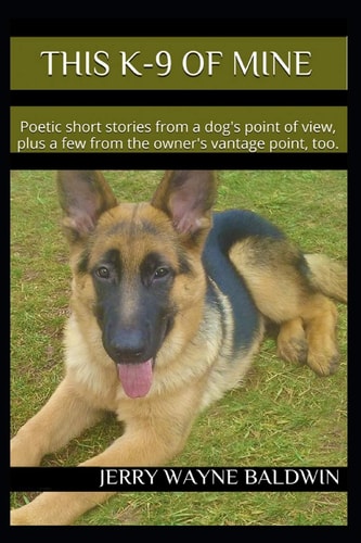 This K-9 of Mine Poetic Short Stories from a Dog's Point of View, Plus a Few from the Owner's Vantage Point, Too.