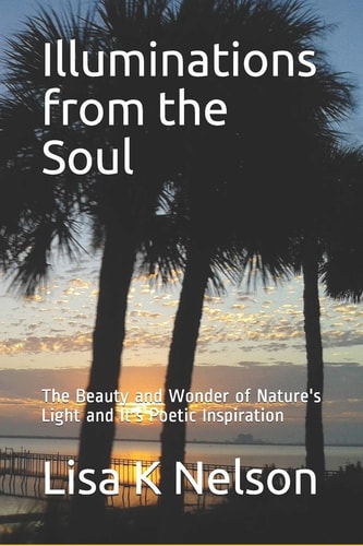 Illuminations from the Soul The Beauty and Wonder of Nature's Light and It's Poetic Inspiration