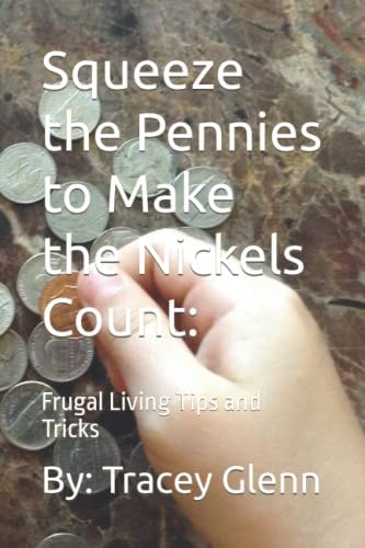 Squeeze the Pennies to Make the Nickels Count: Frugal Living Tips and Tricks