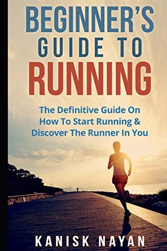 Beginner's Guide to Running The Definitive Guide on How to Start Running and Discover the Runner in You
