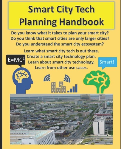 Smart City Tech Planning Handbook Your Smart City Planning Guide for Broadband, Iot, and Solutions in Technology. a Handbook for Learning about Smart City Use Cases, Technology, and Roll Out