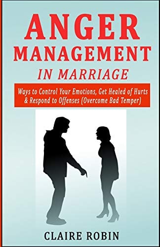 Anger Management in Marriage Ways to Control Your Emotions, Get Healed of Hurts and Respond to Offenses (Overcome Bad Temper)