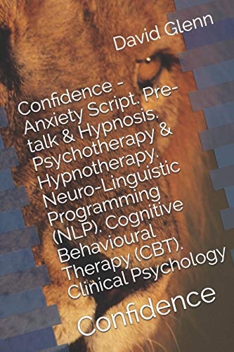 Confidence - Anxiety Script. Pre-Talk and Hypnosis. Psychotherapy and Hypnotherapy. Neuro-Linguistic Programming (NLP). Cognitive Behavioural Therapy (CBT). Clinical Psychology Confidence