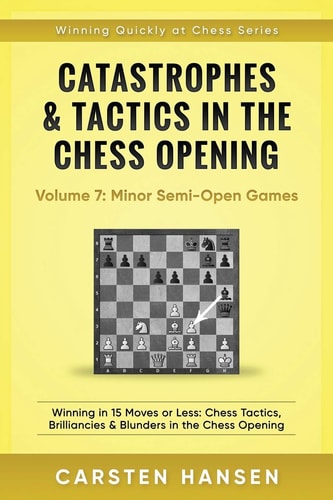Catastrophes and Tactics in the Chess Opening - Volume 7: Semi-Open Games Winning in 15 Moves Or Less: Chess Tactics, Brilliancies and Blunders in the Chess Opening
