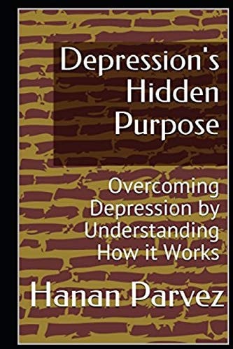 Depression's Hidden Purpose Overcoming Depression by Understanding How It Works