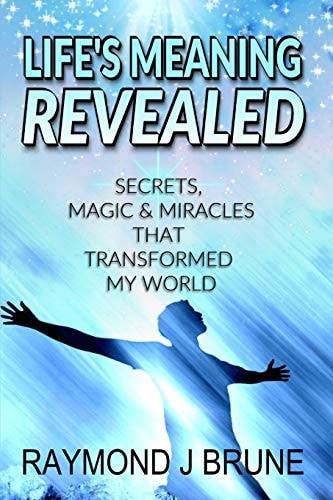 Life's Meaning Revealed Secrets, Magic and Miracles That Transformed My World