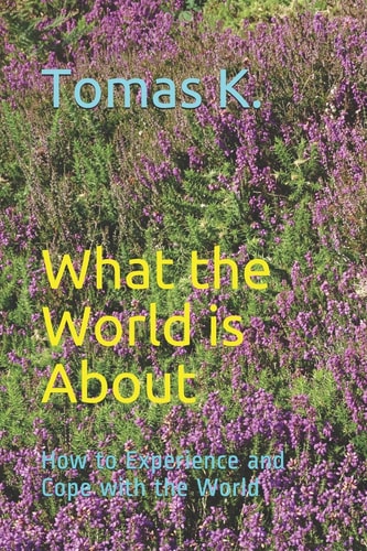 What the World Is About How to Experience and Cope with the World