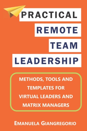 Practical Remote Team Leadership Methods, Tools and Templates for Virtual Leaders