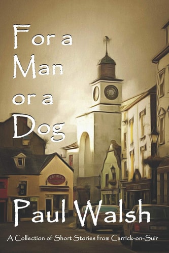 For a Man Or a Dog A Collection of Short Stories from Carrick-On-Suir