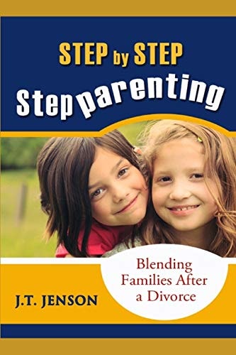 Step By Step Step Parenting Successfully Blending Families After a Divorce: How to Navigate the Difficult Waters of Being a Step Parent