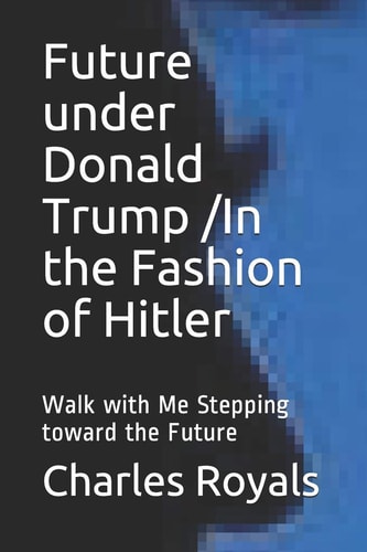 Future Under Donald Trump /In the Fashion of Hitler Walk with Me Stepping Toward the Future