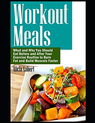Workout Meals What and Why You Should Eat Before and After Your Exercise Routine to Burn Fat and Build Muscels Faster