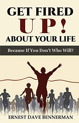 Get Fired Up! About Your Life Because If You Don't Who Will?