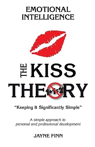 The KISS Theory of Emotional Intelligence Keep It Strategically Simple a Simple Approach to Personal and Professional Development
