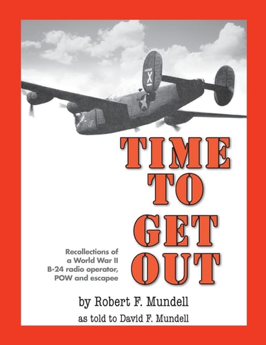 Time to Get Out Recollections of a World War II B-24 Radio Operator, POW and Escapee