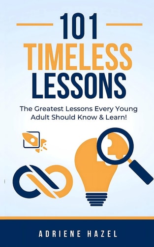 101 Timeless Lessons The Greatest Lessons Every Young Adult Should Know & Learn!