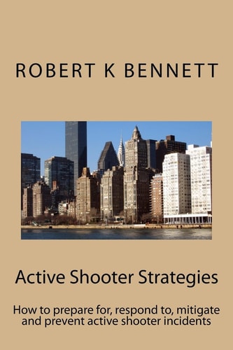 Active Shooter Strategies How to Prepare For, Respond To, Mitigate and Prevent Active Shooter Incidents
