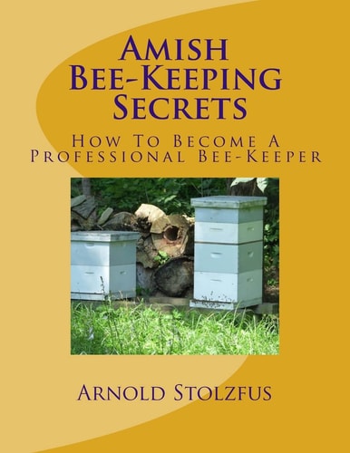 Amish Bee-Keeping Secrets How To Become A Professional Bee-Keeper