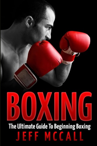 Boxing The Ultimate Guide to Beginning Boxing