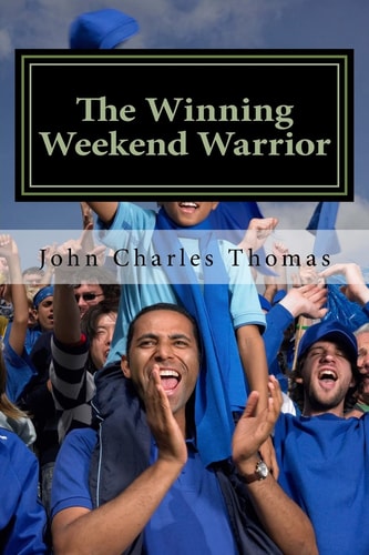 The Winning Weekend Warrior How to Succeed at Golf, Tennis, Baseball, Football, Basketball, Hockey, Volleyball, Business, Life, Etc.