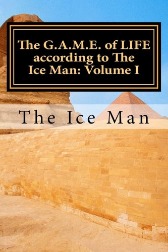 The G.A.M.E. of LIFE According to The Ice Man Volume I