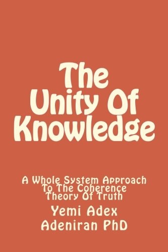 The Unity of Knowledge A Whole System Approach to the Coherence Theory of Truth