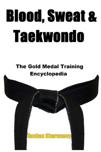 Blood, Sweat & Taekwondo The Gold Medal Training Encyclopedia