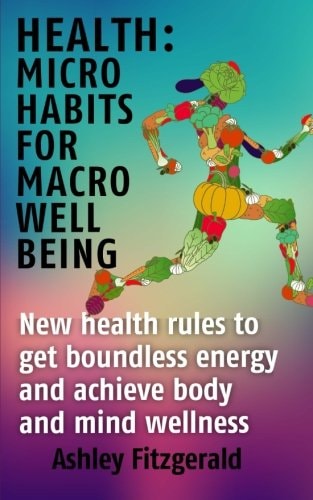 Health Micro Habits For Macro Well Being. New Health Rules to Get Boundless Energy and Achieve Body and Mind Wellness.