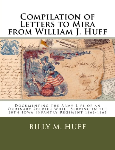 Compilation of Letters to Mira from William J. Huff Documenting the Army Life of an Ordinary Soldier While Serving in the 20th Iowa Infantry Regiment 1862-1865