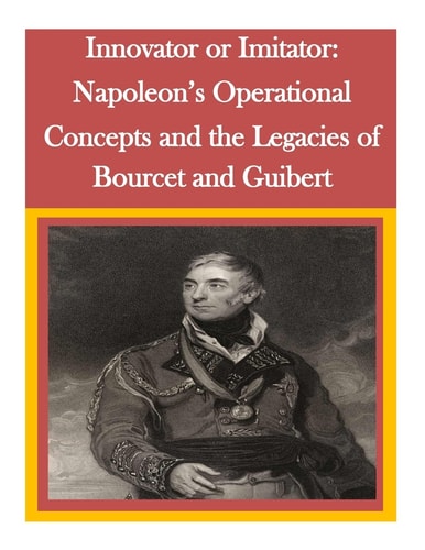 Innovator Or Imitator Napoleon's Operational Concepts and the Legacies of Bourcet and Guibert