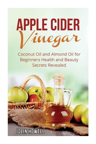 Apple Cider Vinegar, Coconut Oil and Almond Oil for Beginners Health and Beauty Secrets Revealed
