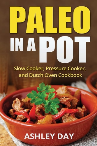Paleo in a Pot Slow Cooker, Pressure Cooker, and Dutch Oven Cookbook