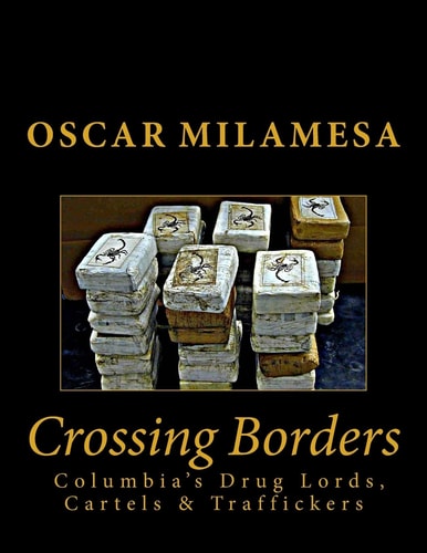 Crossing Borders Columbia's Drug Lords, Cartels and Traffickers
