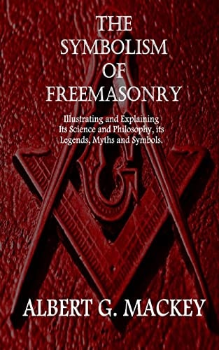 The Symbolism of Freemasonry Illustrating and Explaining Its Science and Philosophy, Its Legends, Myths and Symbols.