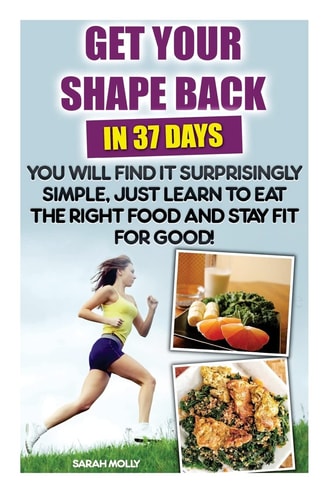 Get Your Shape Back In 37 Days You Will Find It Surprisingly Simple, Just Learn To Eat The Right Food And Stay Fit For Good (Weight Loss, Healthy Living, Weight Loss Tips, Weight Loss for Women, Weight Loss Nutrition, Diet Plan Slow Cooking For One)