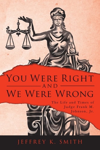 You Were Right and We Were Wrong The Life and Times of Judge Frank M. Johnson, Jr