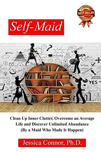 Self-Maid Clean Up Inner Clutter, Overcome an Average Life and Discover Unlimited Abundance (by a Maid Who Made It Happen)