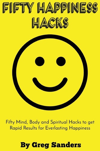 Fifty Happiness Hacks A Happiness Guide for Beginners on How to Be Truly Happy with Your Life